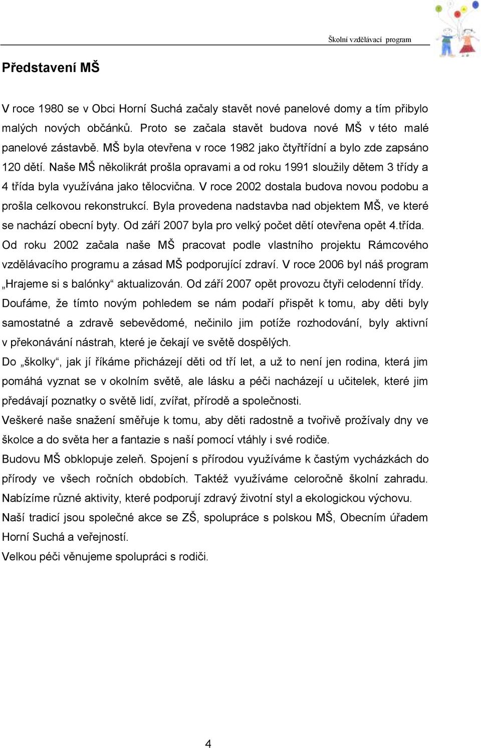 V roce 2002 dostala budova novou podobu a prošla celkovou rekonstrukcí. Byla provedena nadstavba nad objektem MŠ, ve které se nachází obecní byty.