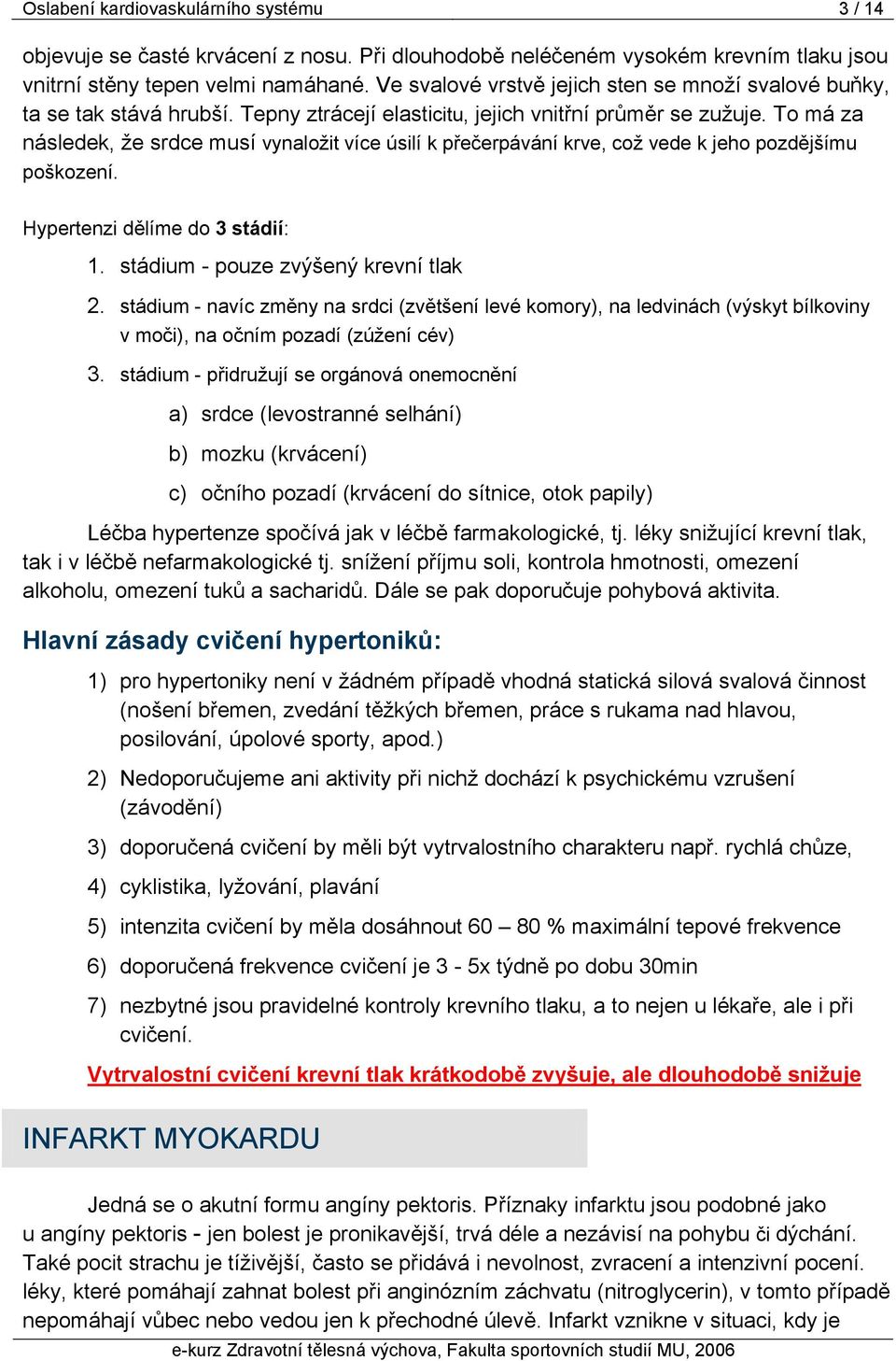 To má za následek, že srdce musí vynaložit více úsilí k přečerpávání krve, což vede k jeho pozdějšímu poškození. Hypertenzi dělíme do 3 stádií: 1. stádium - pouze zvýšený krevní tlak 2.