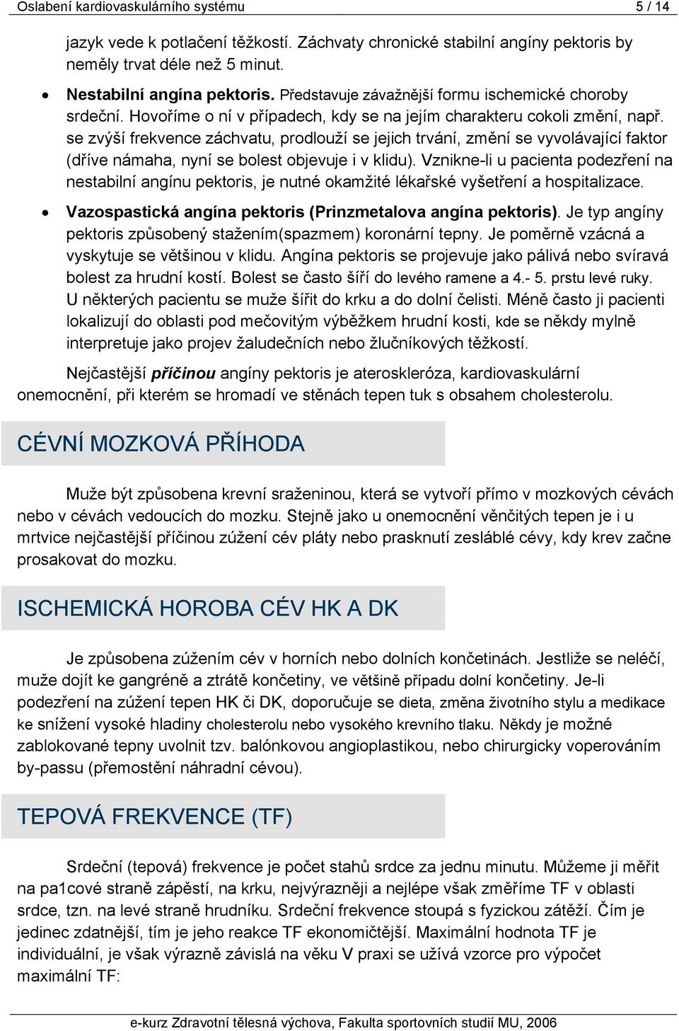 se zvýší frekvence záchvatu, prodlouží se jejich trvání, změní se vyvolávající faktor (dříve námaha, nyní se bolest objevuje i v klidu).