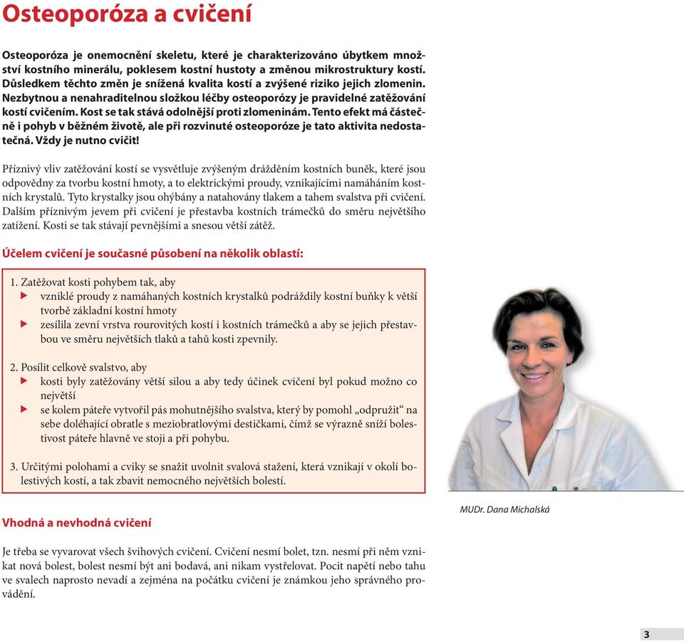 Kost se tak stává odolnější proti zlomeninám. Tento efekt má částečně i pohyb v běžném životě, ale při rozvinuté osteoporóze je tato aktivita nedostatečná. Vždy je nutno cvičit!