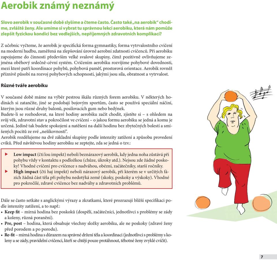 Z učebnic vyčteme, že aerobik je specifická forma gymnastiky, forma vytrvalostního cvičení na moderní hudbu, zaměřená na zlepšování úrovně aerobní zdatnosti cvičenců.