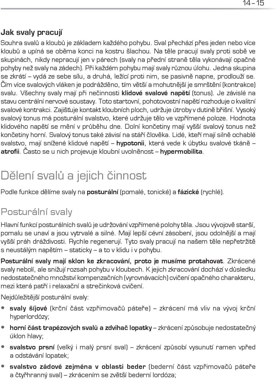 Jedna skupina se zkrátí vydá ze sebe sílu, a druhá, ležící proti nim, se pasivně napne, prodlouží se. Čím více svalových vláken je podrážděno, tím větší a mohutnější je smrštění (kontrakce) svalu.