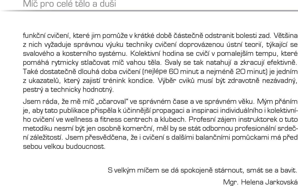 Kolektivní hodina se cvičí v pomalejším tempu, které pomáhá rytmicky stlačovat míč vahou těla. Svaly se tak natahují a zkracují efektivně.