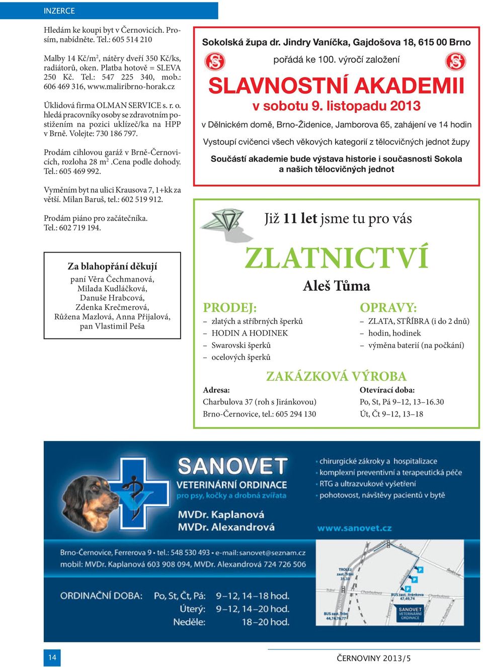 Prodám cihlovou garáž v Brně-Černovicích, rozloha 28 m 2.Cena podle dohody. Tel.: 605 469 992. Vyměním byt na ulici Krausova 7, 1+kk za větší. Milan Baruš, tel.: 602 519 912.