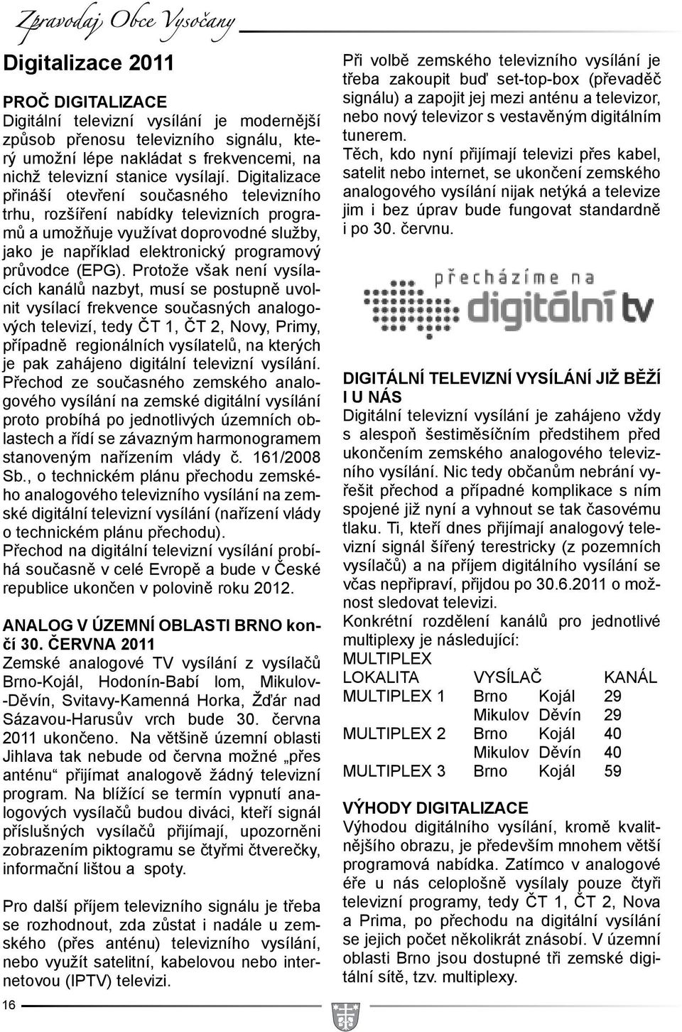 Digitalizace přináší otevření současného televizního trhu, rozšíření nabídky televizních programů a umožňuje využívat doprovodné služby, jako je například elektronický programový průvodce (EPG).