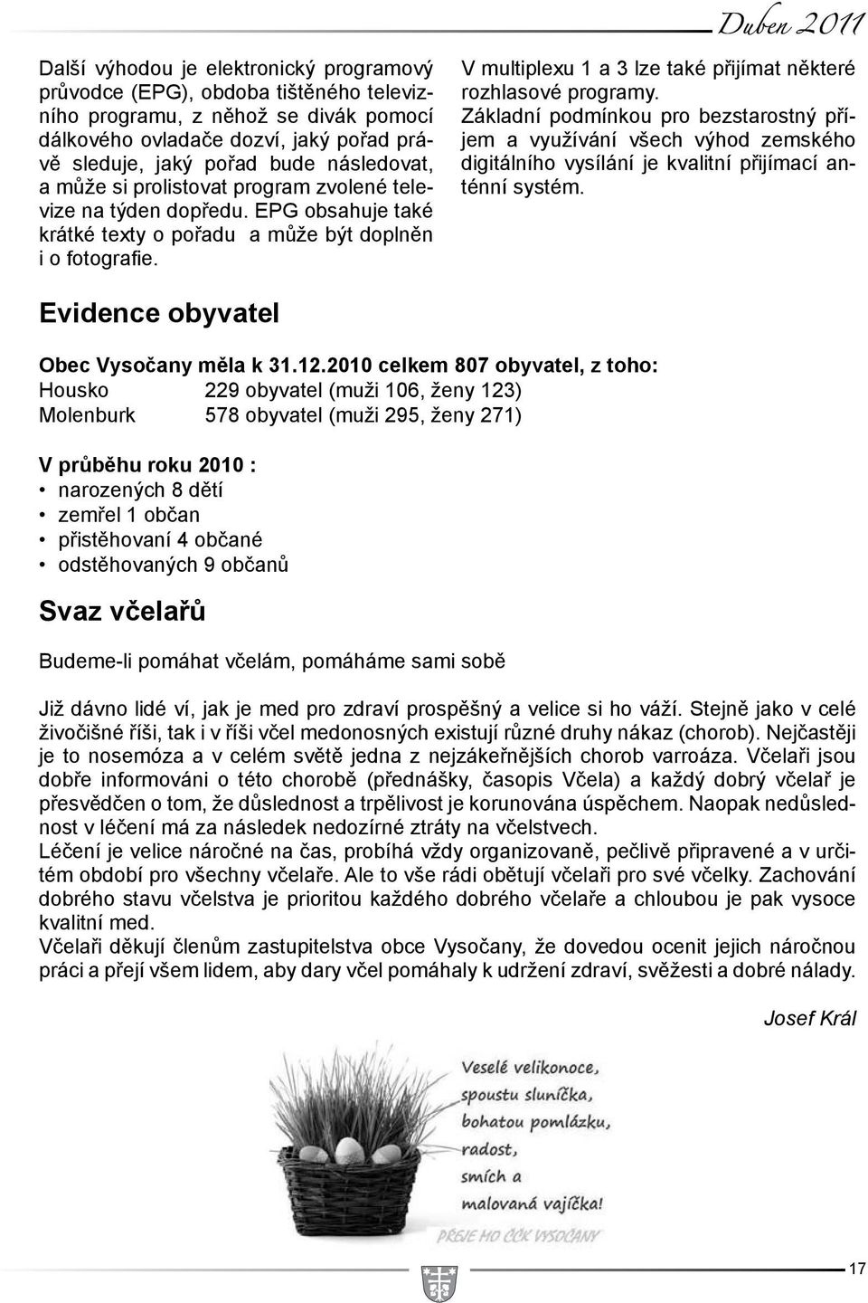 V multiplexu 1 a 3 lze také přijímat některé rozhlasové programy. Základní podmínkou pro bezstarostný příjem a využívání všech výhod zemského digitálního vysílání je kvalitní přijímací anténní systém.