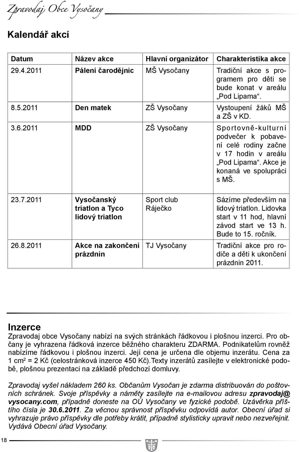 2011 MDD ZŠ Vysočany Sportovně-kulturní podvečer k pobavení celé rodiny začne v 17 hodin v areálu Pod Lipama. Akce je konaná ve spolupráci s MŠ. 23.7.2011 Vysočanský triatlon a Tyco lidový triatlon 26.