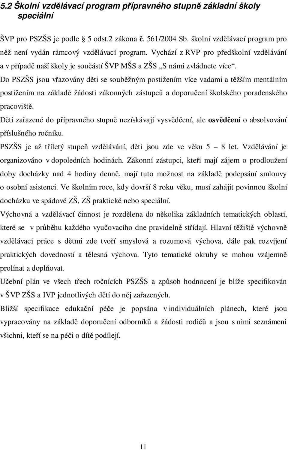 Do PSZŠS jsou vřazovány děti se souběžným postižením více vadami a těžším mentálním postižením na základě žádosti zákonných zástupců a doporučení školského poradenského pracoviště.