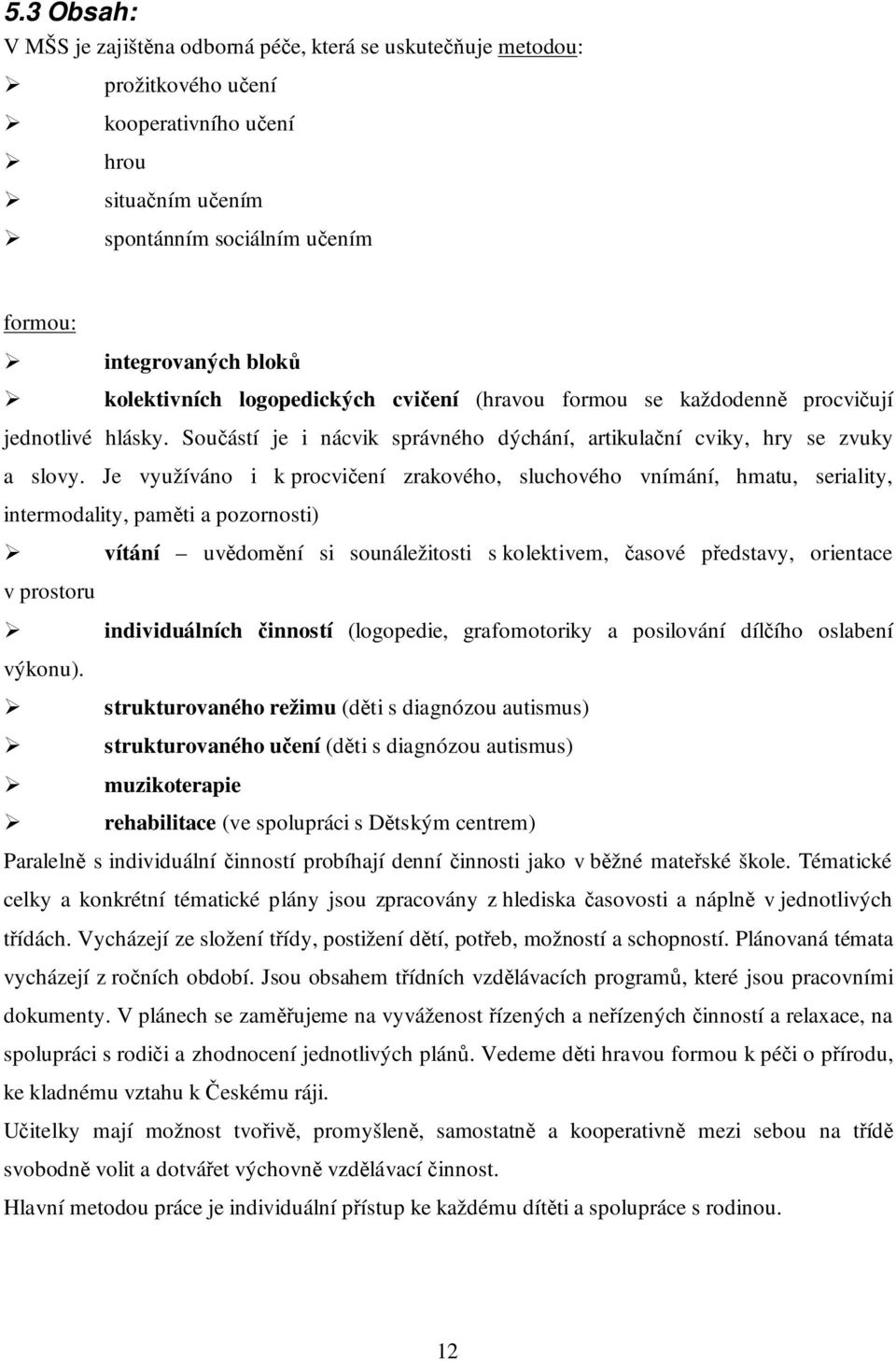 Je využíváno i k procvičení zrakového, sluchového vnímání, hmatu, seriality, intermodality, paměti a pozornosti) vítání uvědomění si sounáležitosti s kolektivem, časové představy, orientace v