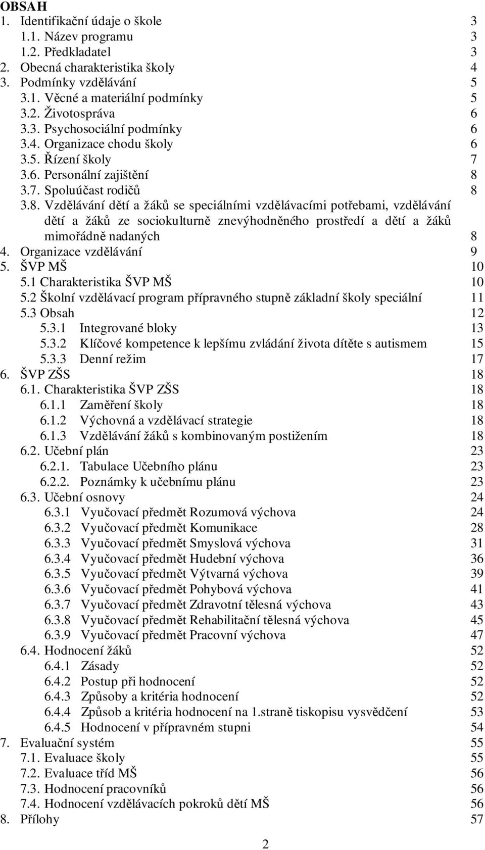 3.7. Spoluúčast rodičů 8 3.8. Vzdělávání dětí a žáků se speciálními vzdělávacími potřebami, vzdělávání dětí a žáků ze sociokulturně znevýhodněného prostředí a dětí a žáků mimořádně nadaných 8 4.