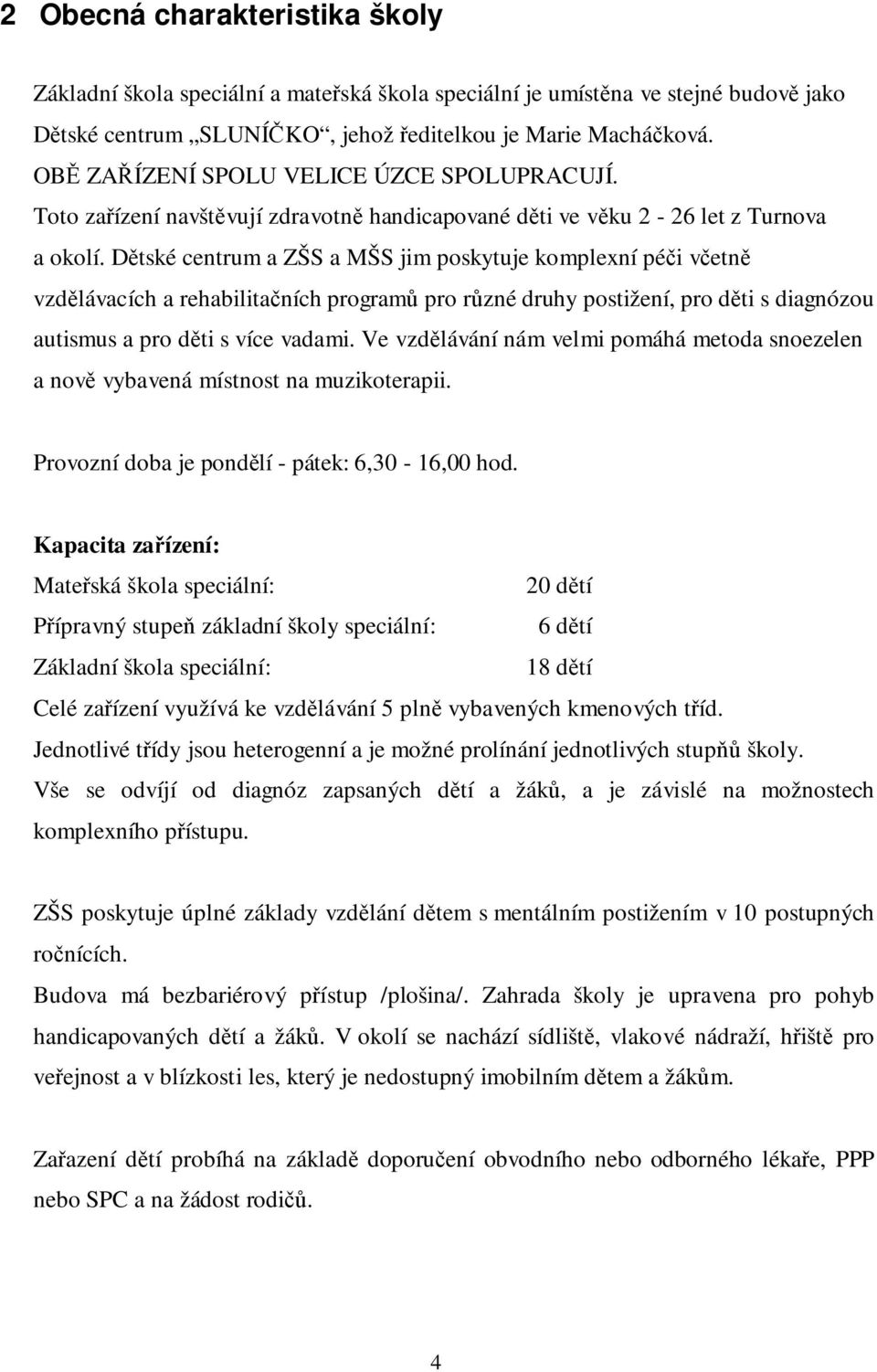 Dětské centrum a ZŠS a MŠS jim poskytuje komplexní péči včetně vzdělávacích a rehabilitačních programů pro různé druhy postižení, pro děti s diagnózou autismus a pro děti s více vadami.