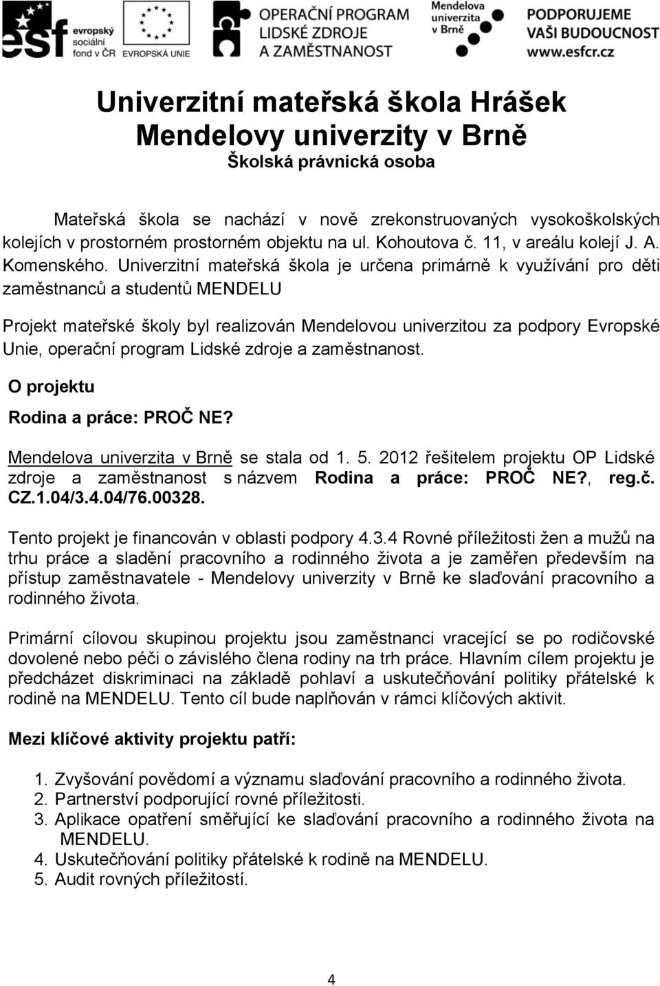 Univerzitní mateřská škola je určena primárně k využívání pro děti zaměstnanců a studentů MENDELU Projekt mateřské školy byl realizován Mendelovou univerzitou za podpory Evropské Unie, operační