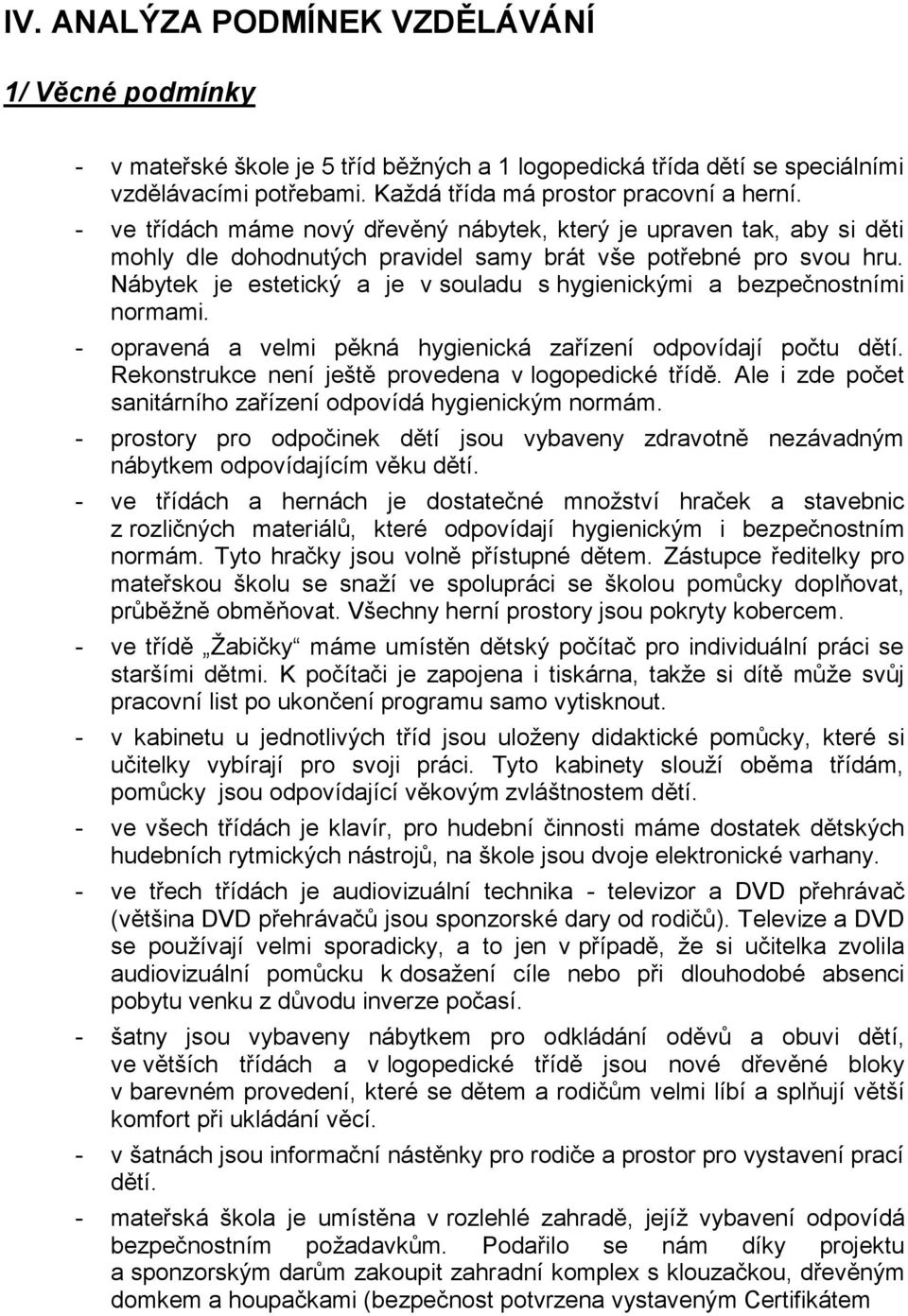 Nábytek je estetický a je v souladu s hygienickými a bezpečnostními normami. - opravená a velmi pěkná hygienická zařízení odpovídají počtu dětí. Rekonstrukce není ještě provedena v logopedické třídě.