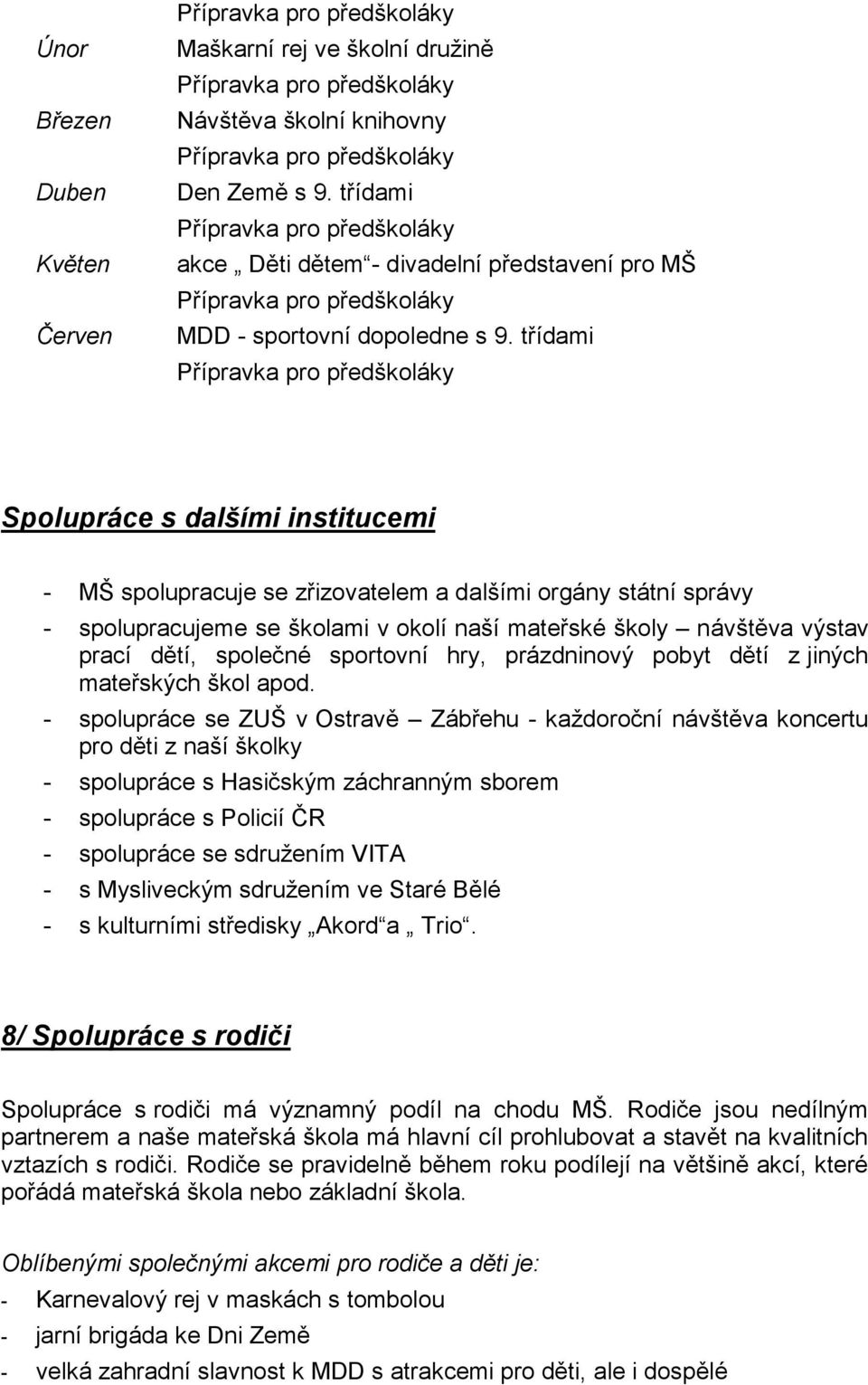 třídami Přípravka pro předškoláky Spolupráce s dalšími institucemi - MŠ spolupracuje se zřizovatelem a dalšími orgány státní správy - spolupracujeme se školami v okolí naší mateřské školy návštěva