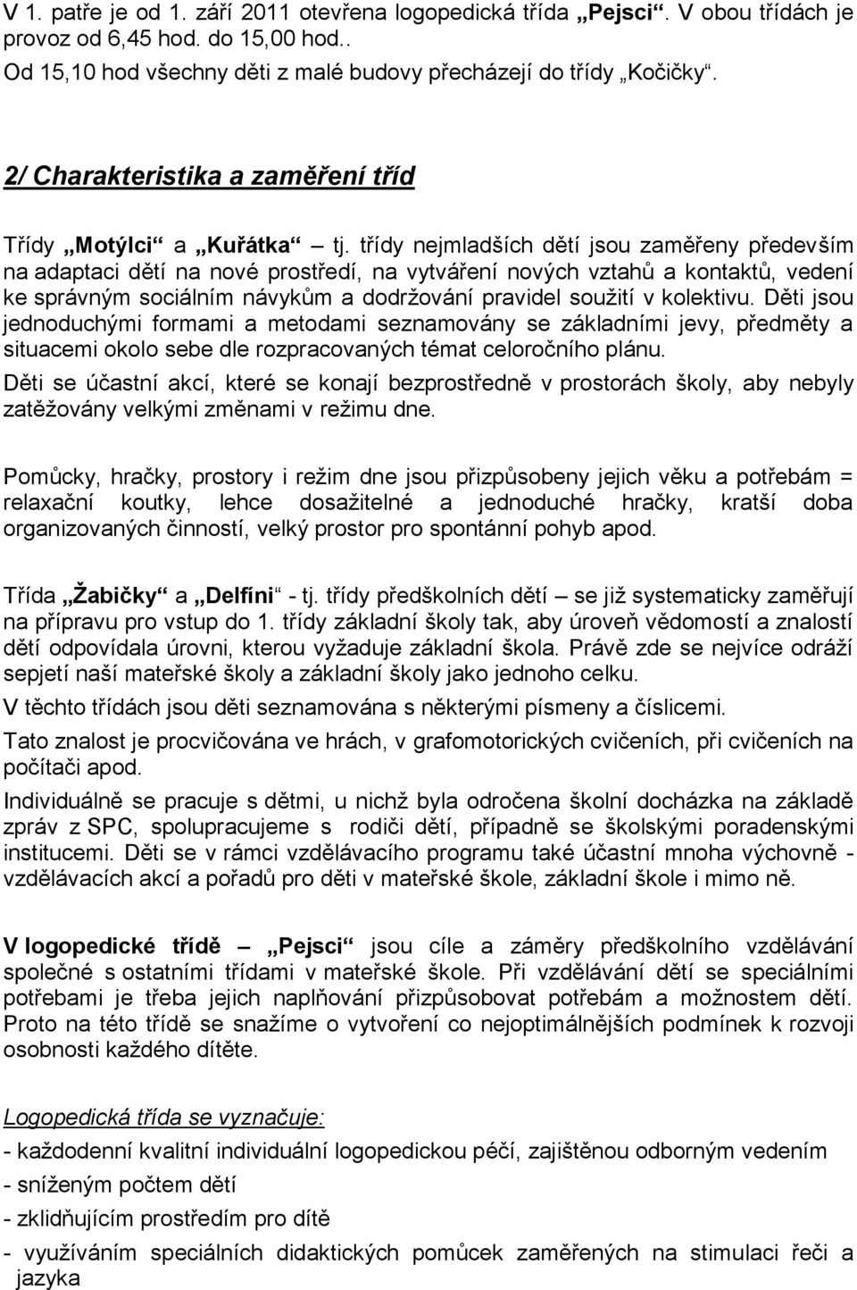 třídy nejmladších dětí jsou zaměřeny především na adaptaci dětí na nové prostředí, na vytváření nových vztahů a kontaktů, vedení ke správným sociálním návykům a dodržování pravidel soužití v