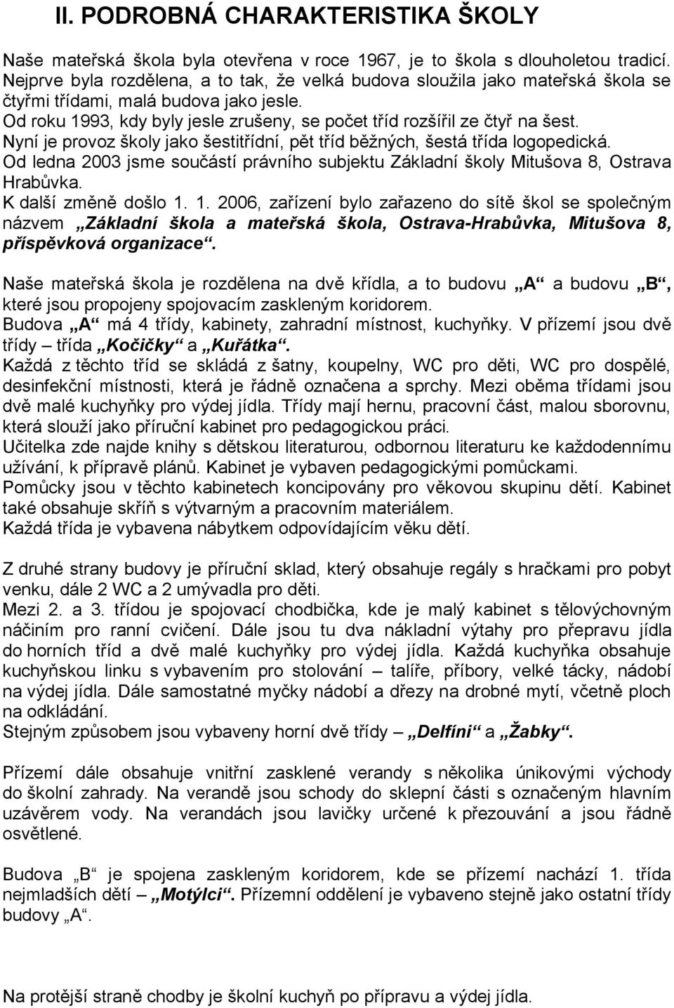 Nyní je provoz školy jako šestitřídní, pět tříd běžných, šestá třída logopedická. Od ledna 2003 jsme součástí právního subjektu Základní školy Mitušova 8, Ostrava Hrabůvka. K další změně došlo 1.