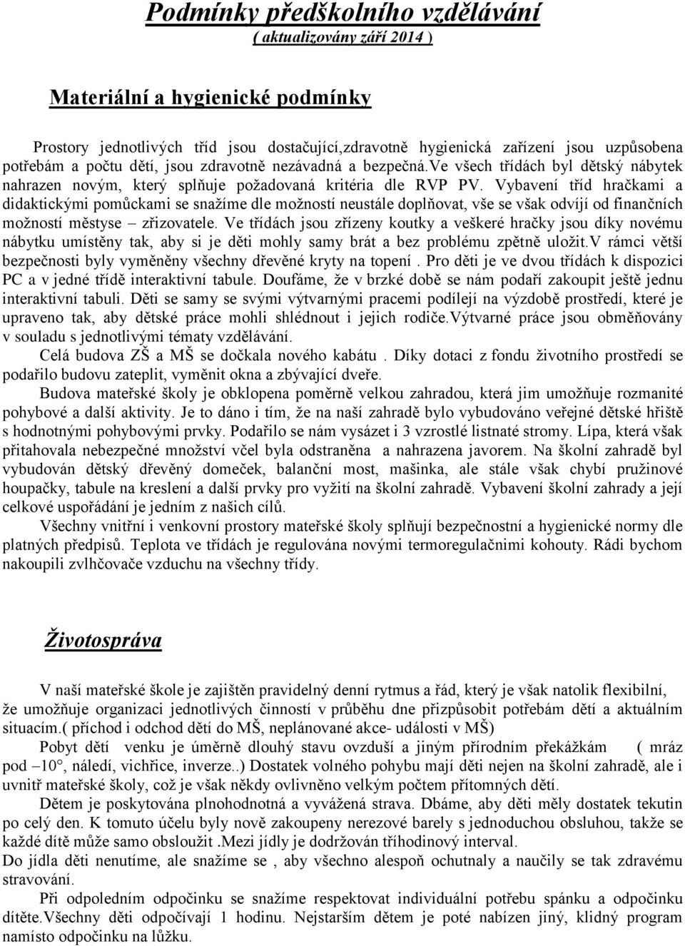 Vybavení tříd hračkami a didaktickými pomůckami se snažíme dle možností neustále doplňovat, vše se však odvíjí od finančních možností městyse zřizovatele.