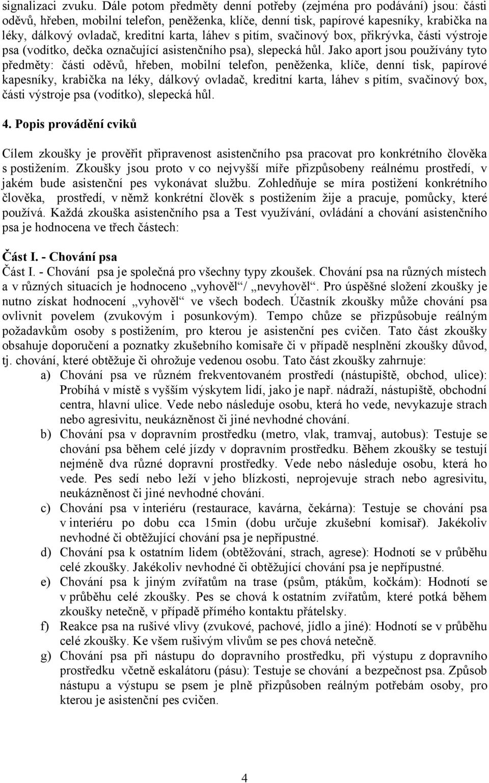 karta, láhev s pitím, svačinový box, přikrývka, části výstroje psa (vodítko, dečka označující asistenčního psa), slepecká hůl.