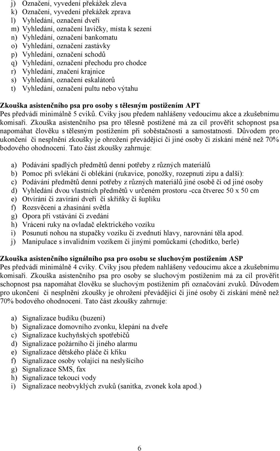 Zkouška asistenčního psa pro osoby s tělesným postižením APT Pes předvádí minimálně 5 cviků. Cviky jsou předem nahlášeny vedoucímu akce a zkušebnímu komisaři.