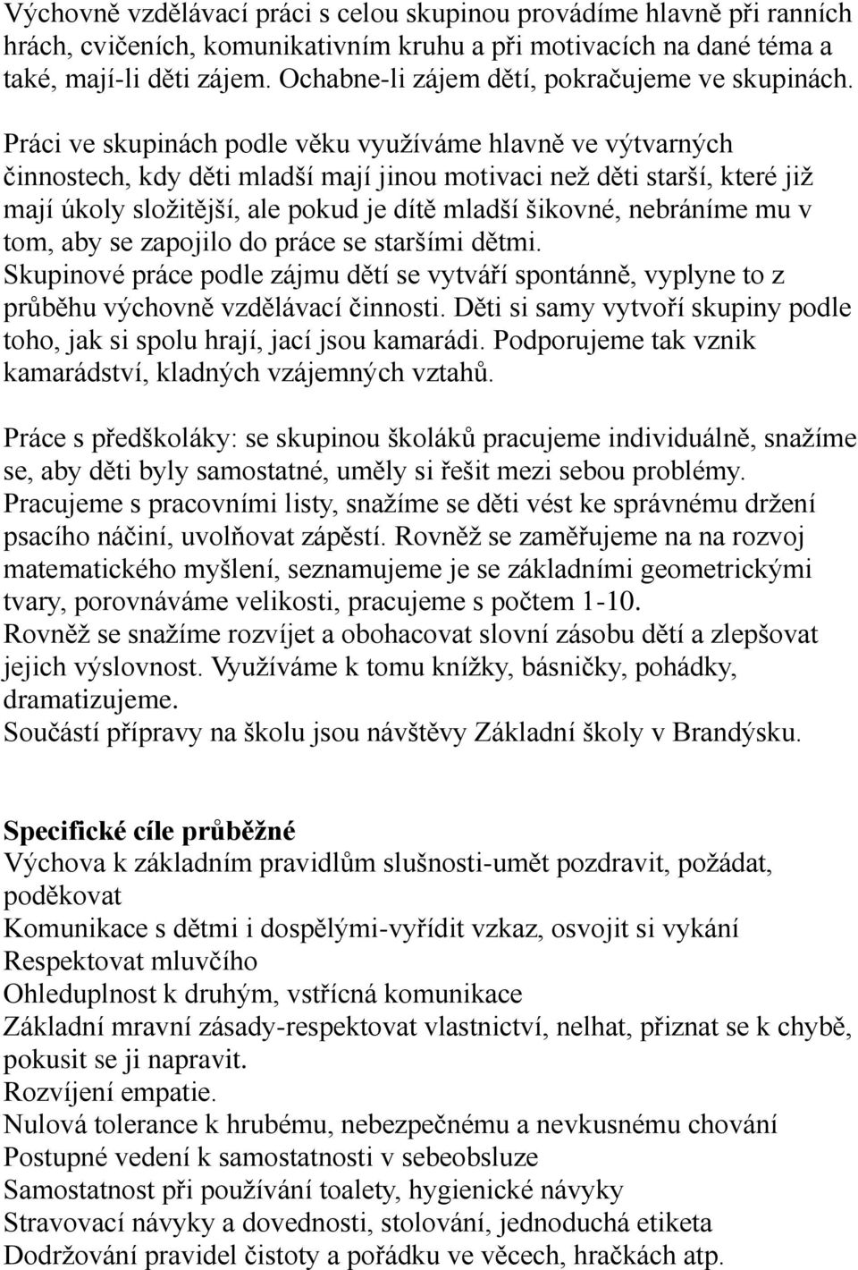 Práci ve skupinách podle věku využíváme hlavně ve výtvarných činnostech, kdy děti mladší mají jinou motivaci než děti starší, které již mají úkoly složitější, ale pokud je dítě mladší šikovné,