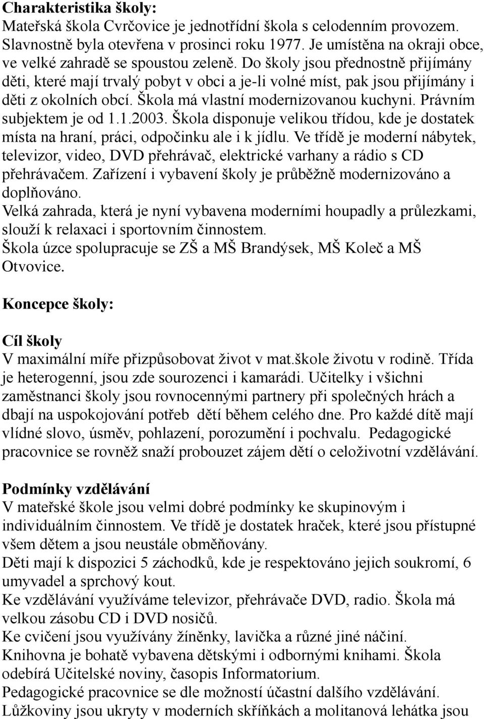 Škola má vlastní modernizovanou kuchyni. Právním subjektem je od 1.1.2003. Škola disponuje velikou třídou, kde je dostatek místa na hraní, práci, odpočinku ale i k jídlu.