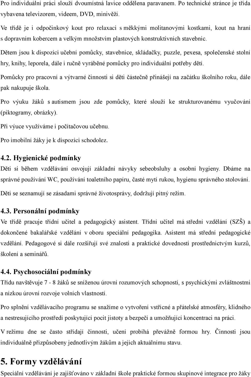 Dětem jsou k dispozici učební pomůcky, stavebnice, skládačky, puzzle, pexesa, společenské stolní hry, knihy, leporela, dále i ručně vyráběné pomůcky pro individuální potřeby dětí.