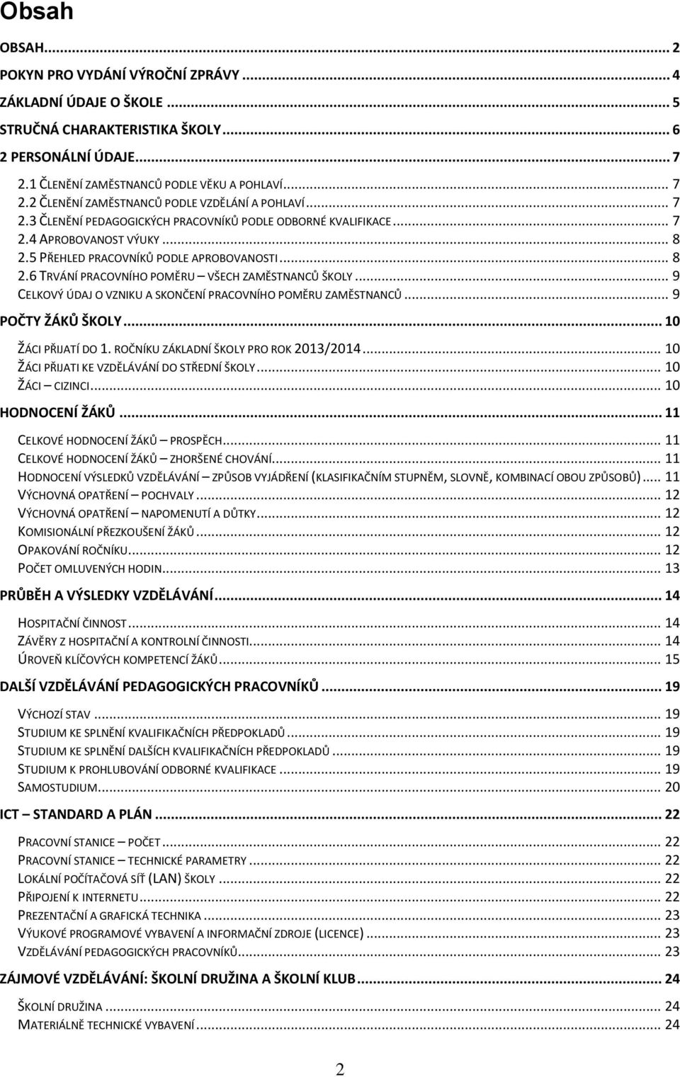 .. 9 CELKOVÝ ÚDAJ O VZNIKU A SKONČENÍ PRACOVNÍHO POMĚRU ZAMĚSTNANCŮ... 9 POČTY ŽÁKŮ ŠKOLY... 10 ŽÁCI PŘIJATÍ DO 1. ROČNÍKU ZÁKLADNÍ ŠKOLY PRO ROK 2013/2014.