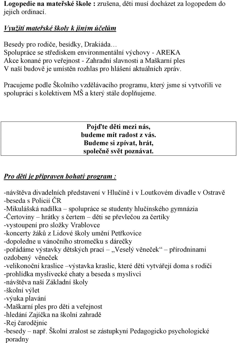 naší budově je umístěn rozhlas pro hlášení aktuálních zpráv. Pracujeme podle Školního vzdělávacího programu, který jsme si vytvořili ve spolupráci s kolektivem MŠ a který stále doplňujeme.