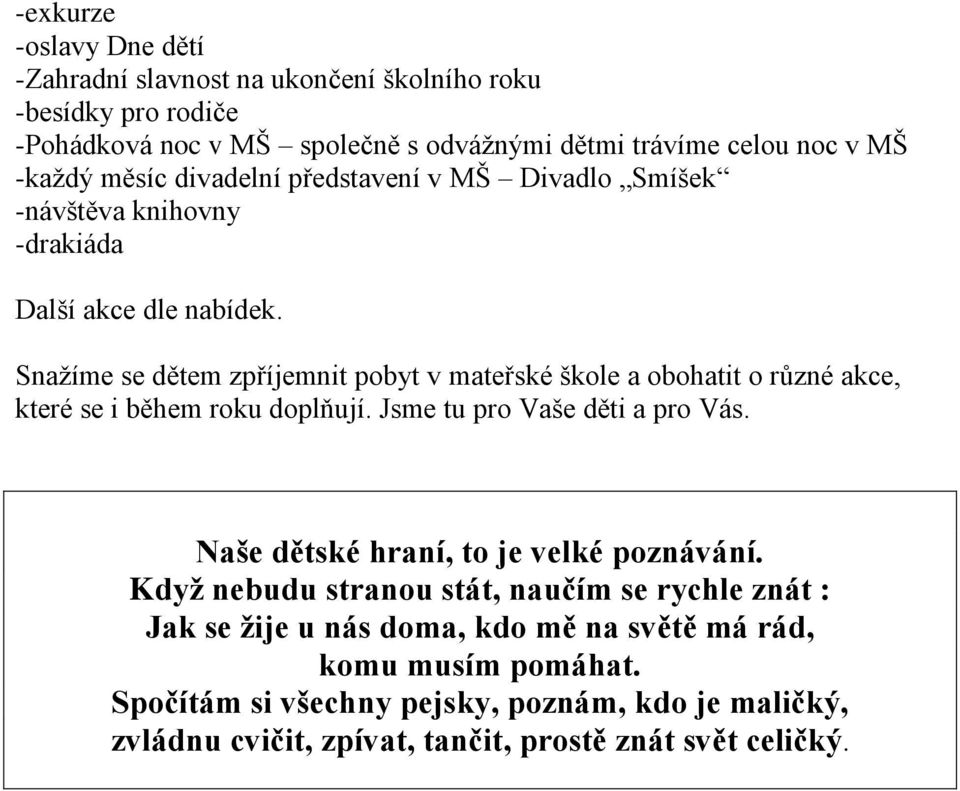 Snažíme se dětem zpříjemnit pobyt v mateřské škole a obohatit o různé akce, které se i během roku doplňují. Jsme tu pro Vaše děti a pro Vás.