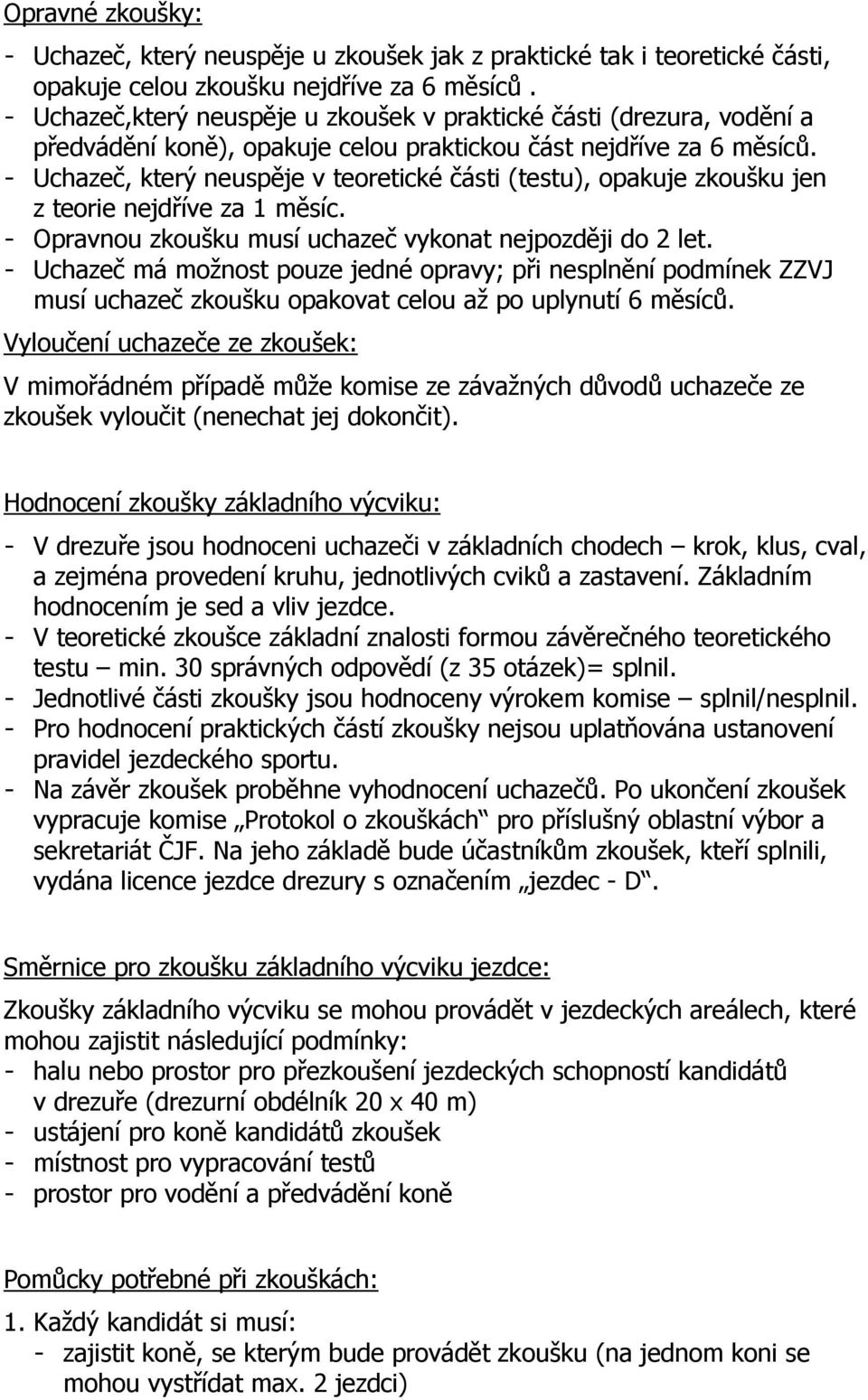 - Uchazeč, který neuspěje v teoretické části (testu), opakuje zkoušku jen z teorie nejdříve za 1 měsíc. - Opravnou zkoušku musí uchazeč vykonat nejpozději do 2 let.