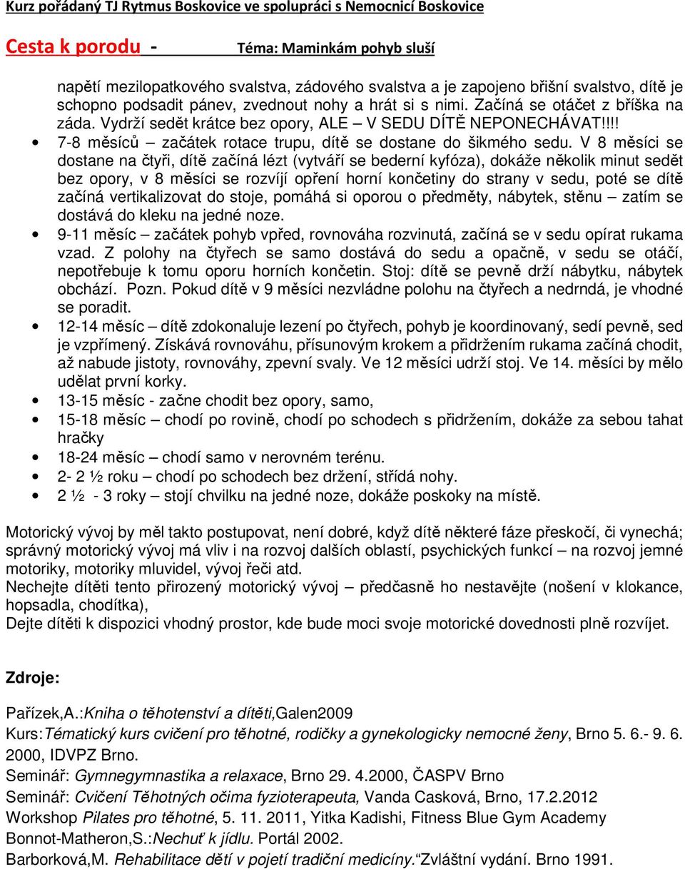 V 8 měsíci se dostane na čtyři, dítě začíná lézt (vytváří se bederní kyfóza), dokáže několik minut sedět bez opory, v 8 měsíci se rozvíjí opření horní končetiny do strany v sedu, poté se dítě začíná