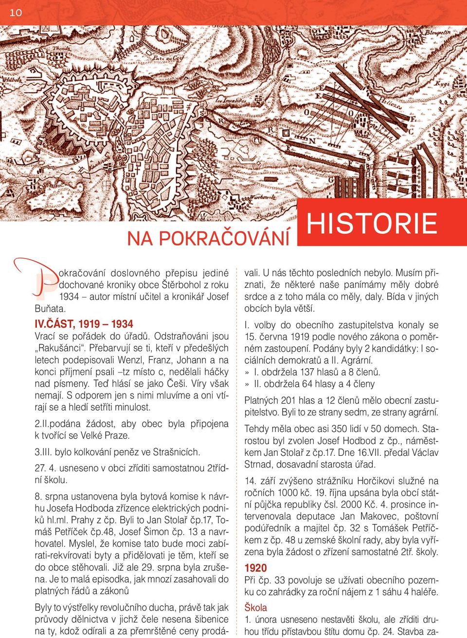 Přebarvují se ti, kteří v předešlých letech podepisovali Wenzl, Franz, Johann a na konci příjmení psali tz místo c, nedělali háčky nad písmeny. Teď hlásí se jako Češi. Víry však nemají.