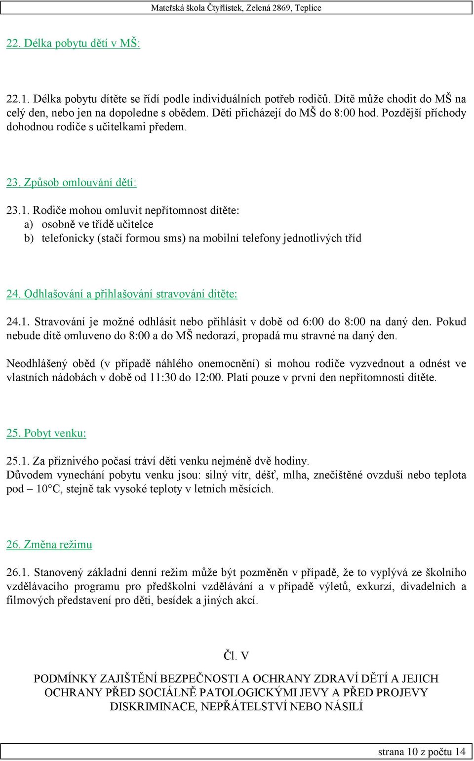 Rodiče mohou omluvit nepřítomnost dítěte: a) osobně ve třídě učitelce b) telefonicky (stačí formou sms) na mobilní telefony jednotlivých tříd 24. Odhlašování a přihlašování stravování dítěte: 24.1.