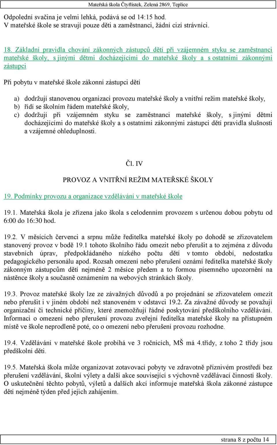 mateřské škole zákonní zástupci dětí a) dodržují stanovenou organizaci provozu mateřské školy a vnitřní režim mateřské školy, b) řídí se školním řádem mateřské školy, c) dodržují při vzájemném styku