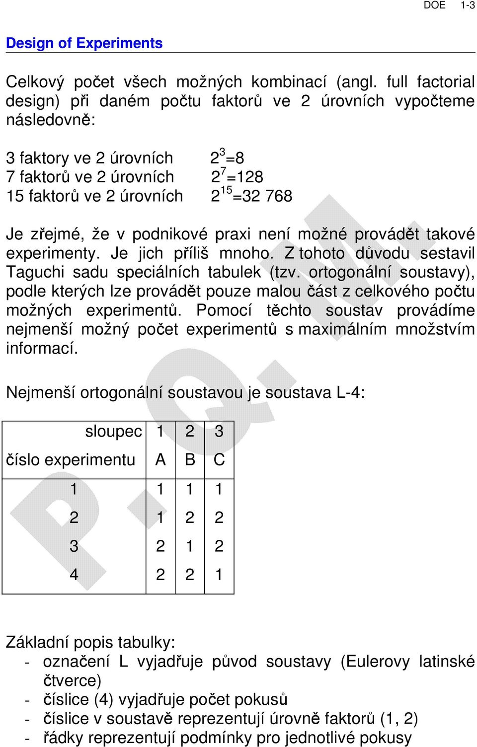 není možné provádět takové experimenty. Je jich příliš mnoho. Z tohoto důvodu sestavil Taguchi sadu speciálních tabulek (tzv.