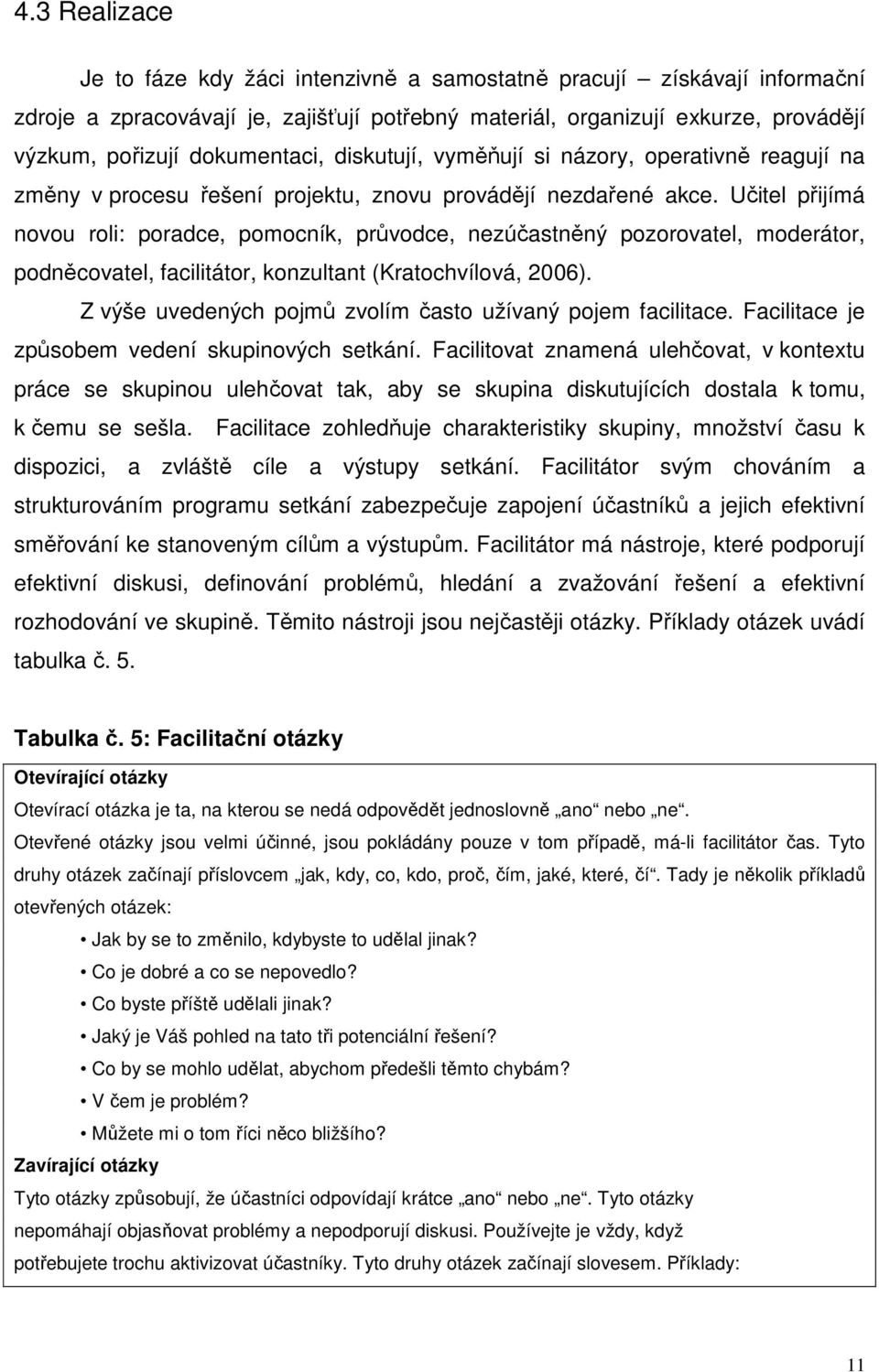 Učitel přijímá novou roli: poradce, pomocník, průvodce, nezúčastněný pozorovatel, moderátor, podněcovatel, facilitátor, konzultant (Kratochvílová, 2006).