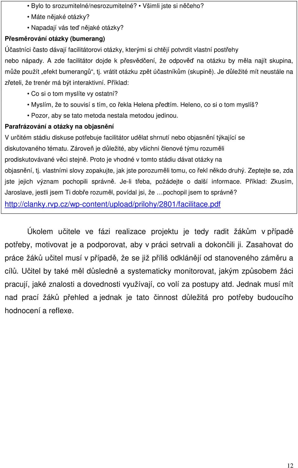 A zde facilitátor dojde k přesvědčení, že odpověď na otázku by měla najít skupina, může použít efekt bumerangů, tj. vrátit otázku zpět účastníkům (skupině).