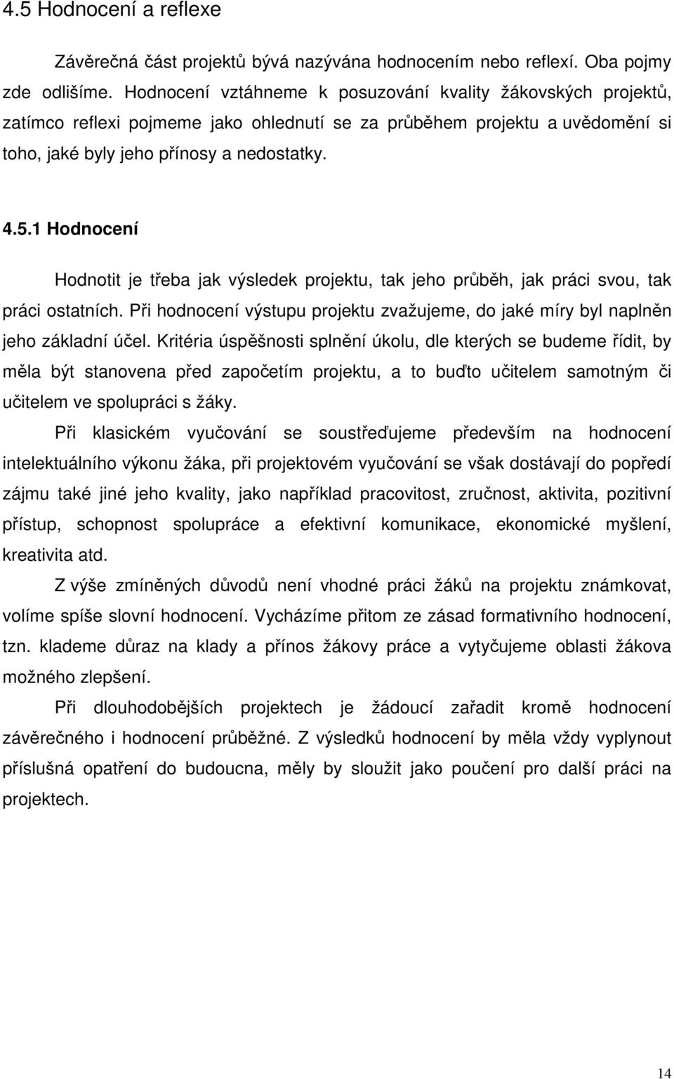 1 Hodnocení Hodnotit je třeba jak výsledek projektu, tak jeho průběh, jak práci svou, tak práci ostatních. Při hodnocení výstupu projektu zvažujeme, do jaké míry byl naplněn jeho základní účel.