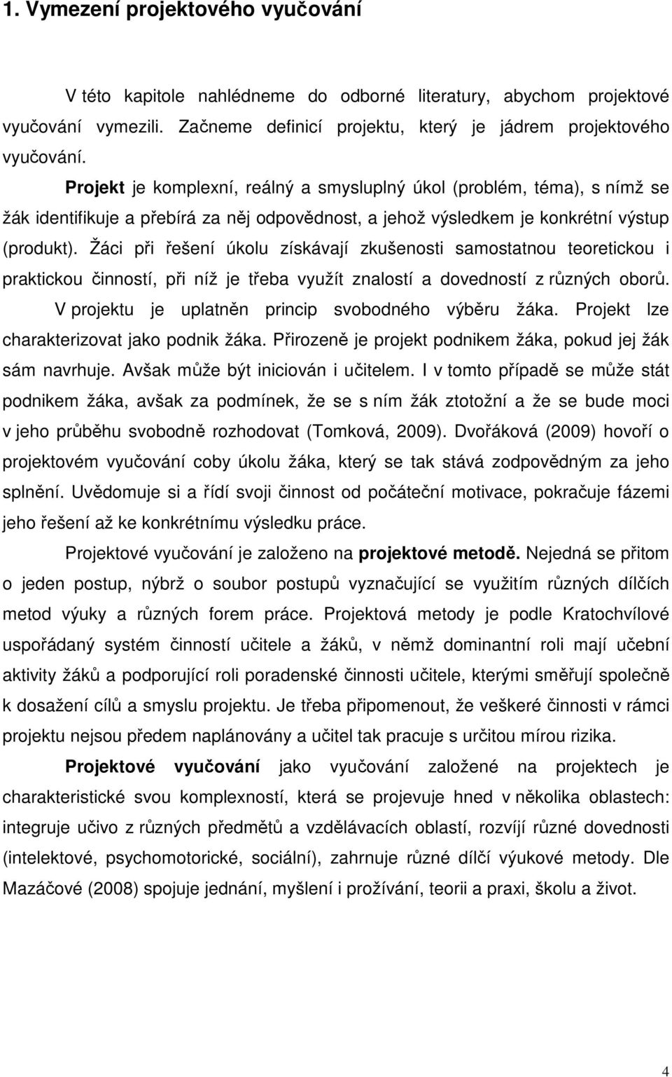 Žáci při řešení úkolu získávají zkušenosti samostatnou teoretickou i praktickou činností, při níž je třeba využít znalostí a dovedností z různých oborů.