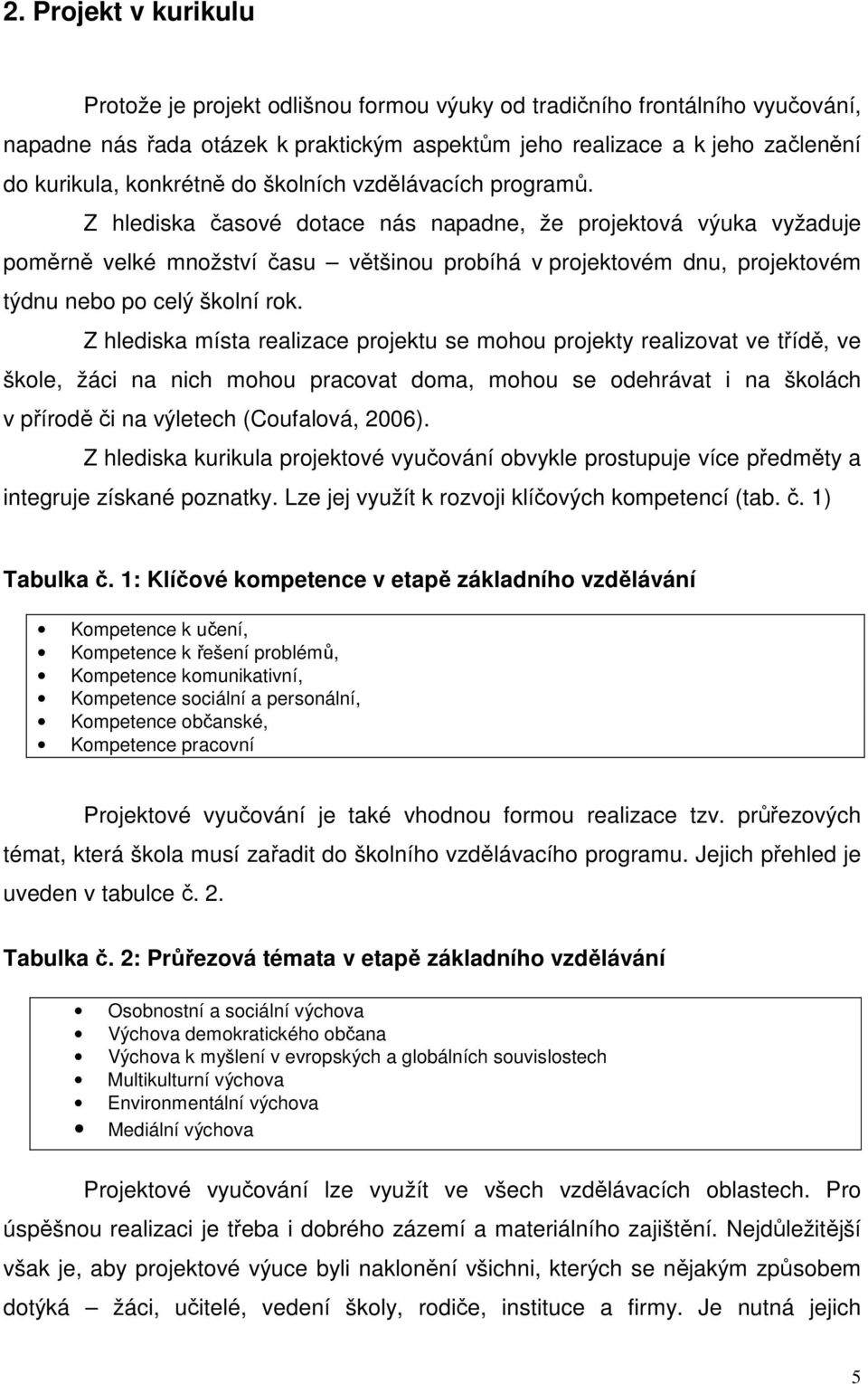 Z hlediska časové dotace nás napadne, že projektová výuka vyžaduje poměrně velké množství času většinou probíhá v projektovém dnu, projektovém týdnu nebo po celý školní rok.