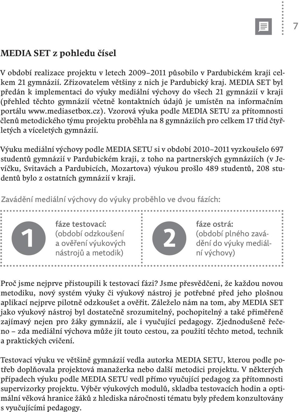 Vzorová výuka podle MEDIA SETU za přítomnosti členů metodického týmu projektu proběhla na 8 gymnáziích pro celkem 17 tříd čtyřletých a víceletých gymnázií.