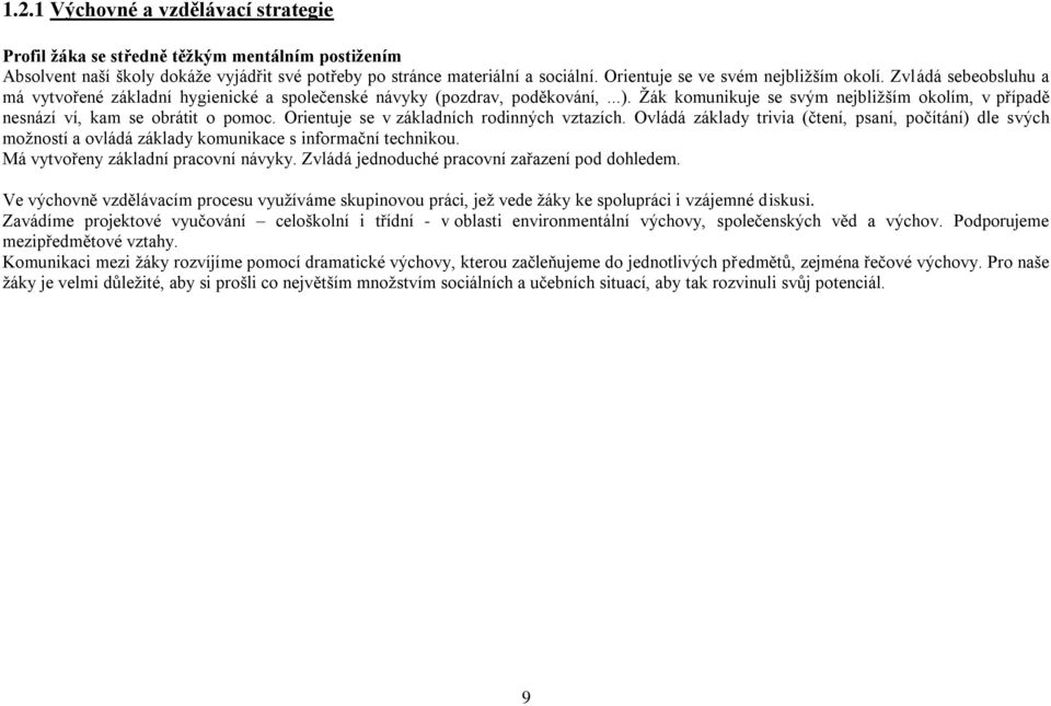 Žák komunikuje se svým nejbližším okolím, v případě nesnází ví, kam se obrátit o pomoc. Orientuje se v základních rodinných vztazích.