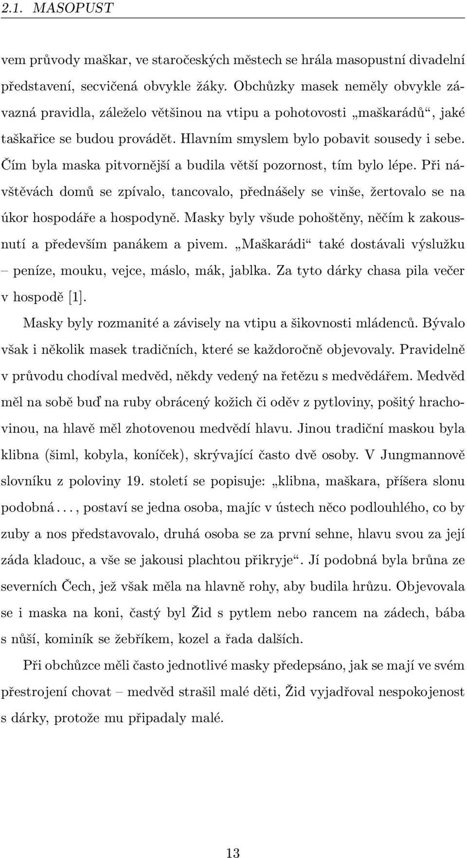 Čím byla maska pitvornější a budila větší pozornost, tím bylo lépe. Při návštěvách domů se zpívalo, tancovalo, přednášely se vinše, žertovalo se na úkor hospodáře a hospodyně.