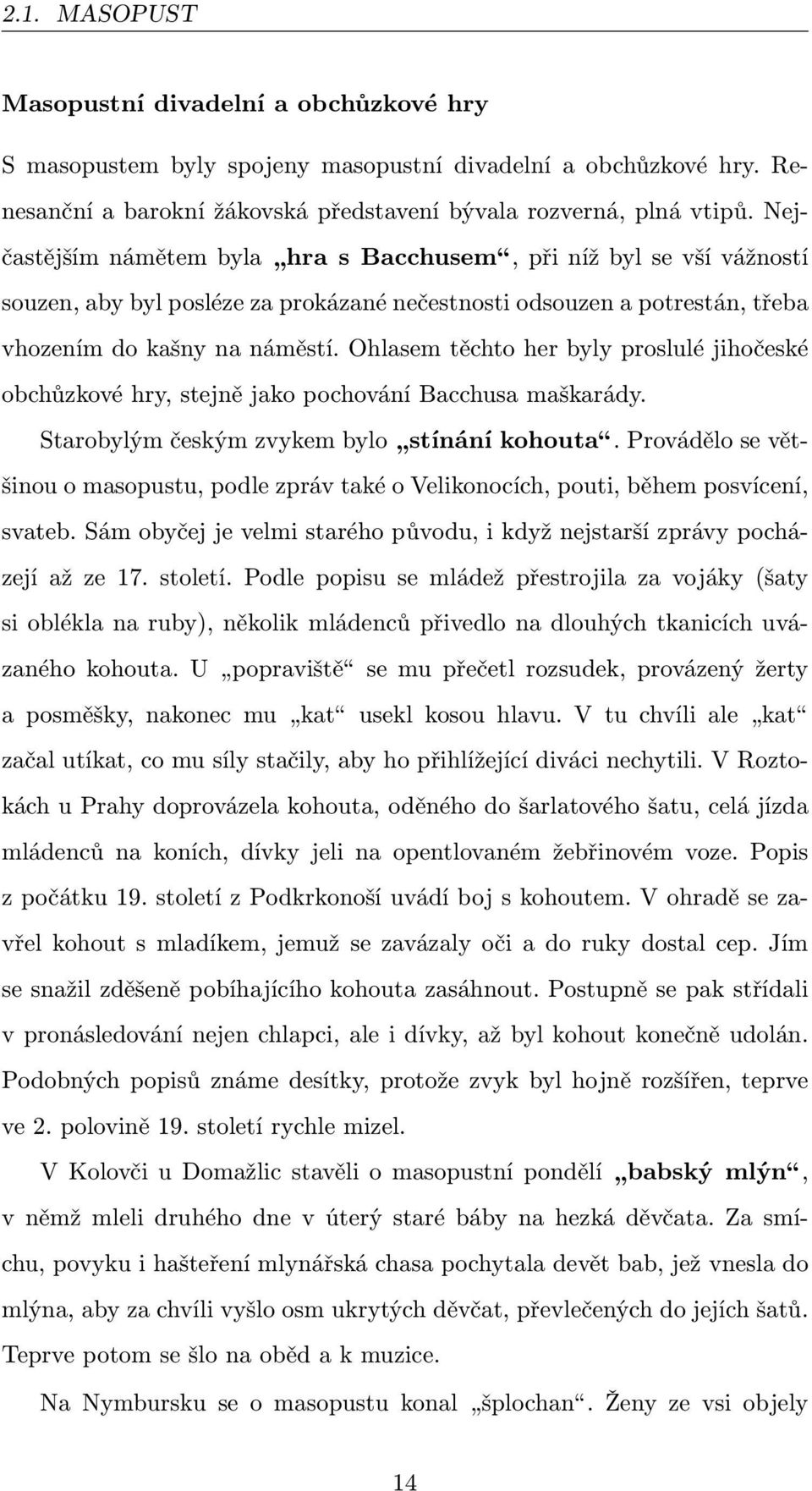 Ohlasem těchto her byly proslulé jihočeské obchůzkové hry, stejně jako pochování Bacchusa maškarády. Starobylým českým zvykem bylo stínání kohouta.