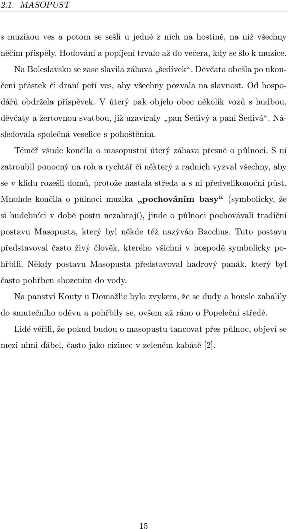 V úterý pak objelo obec několik vozů s hudbou, děvčaty a žertovnou svatbou, jíž uzavíraly pan Šedivý a paní Šedivá. Následovala společná veselice s pohoštěním.