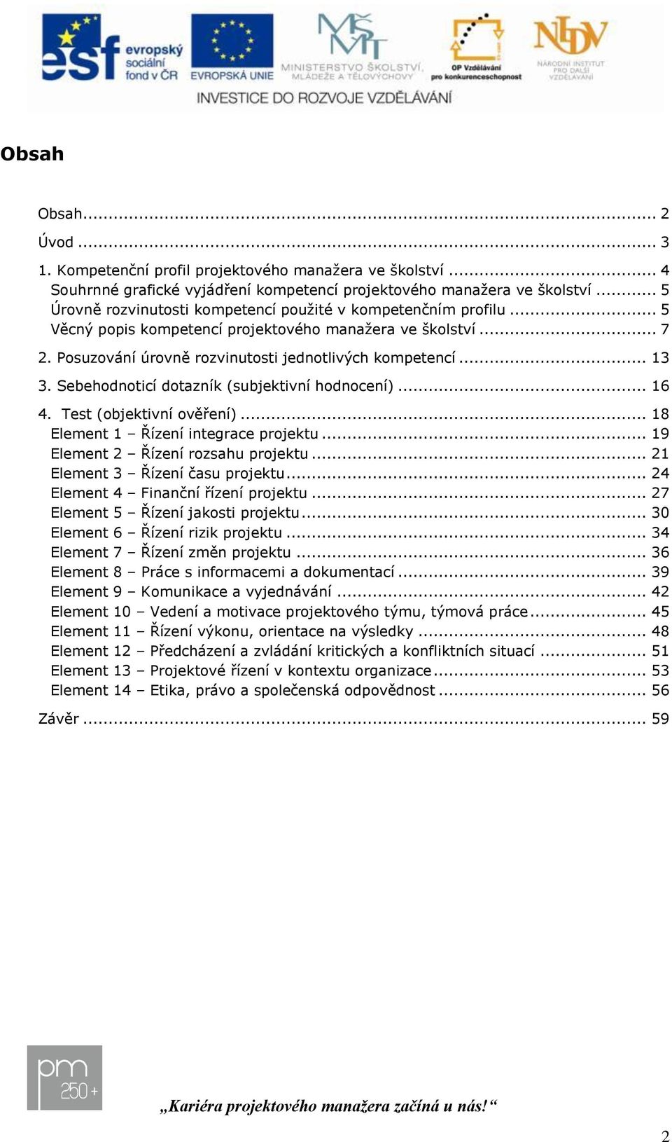 Sebehodnoticí dotazník (subjektivní hodnocení)... 16 4. Test (objektivní ověření)... 18 Element 1 Řízení integrace projektu... 19 Element 2 Řízení rozsahu projektu... 21 Element 3 Řízení času projektu.