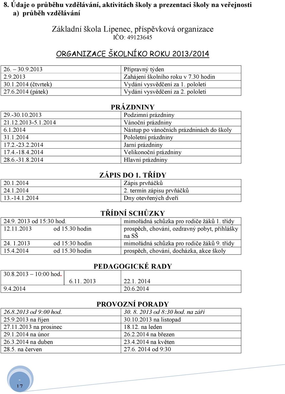 2013 Podzimní prázdniny 21.12.20135.1.2014 Vánoční prázdniny 6.1.2014 Nástup po vánočních prázdninách do školy 31.1.2014 Pololetní prázdniny 17.2.23.2.2014 Jarní prázdniny 17.4.18.4.2014 Velikonoční prázdniny 28.