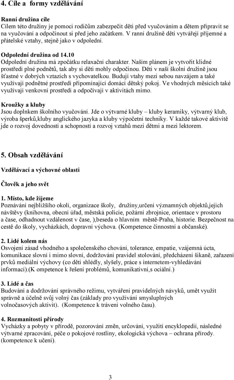 Naším plánem je vytvořit klidné prostředí plné podnětů, tak aby si děti mohly odpočinou. Děti v naší školní družině jsou šťastné v dobrých vztazích s vychovatelkou.