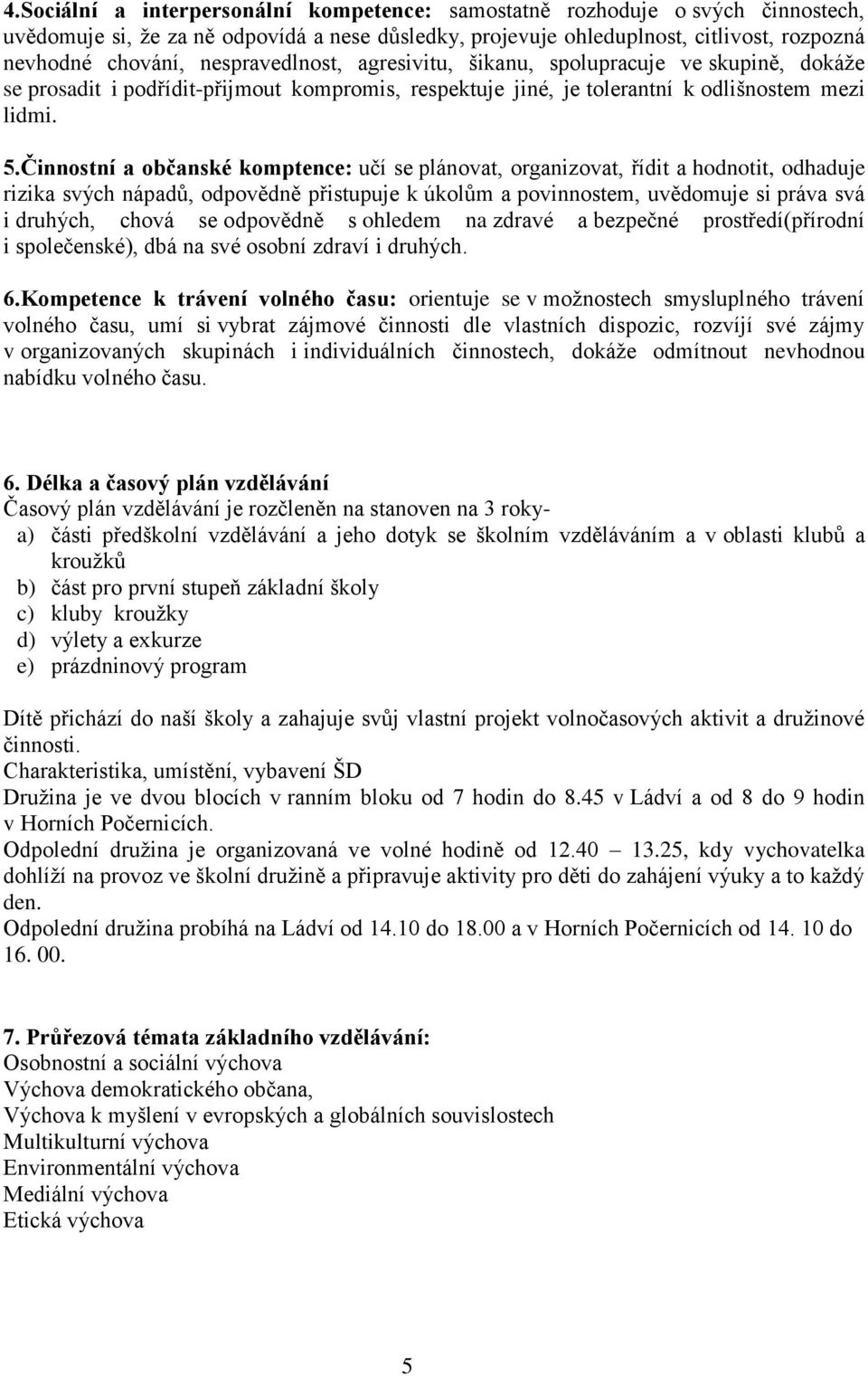 Činnostní a občanské komptence: učí se plánovat, organizovat, řídit a hodnotit, odhaduje rizika svých nápadů, odpovědně přistupuje k úkolům a povinnostem, uvědomuje si práva svá i druhých, chová se