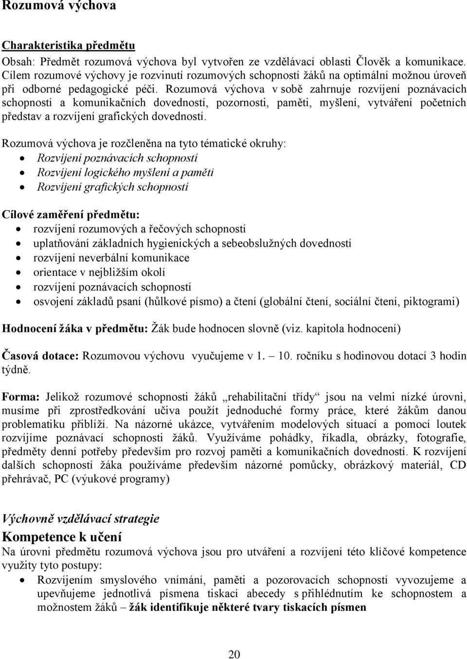 Rozumová výchova v sobě zahrnuje rozvíjení poznávacích schopností a komunikačních dovedností, pozornosti, paměti, myšlení, vytváření početních představ a rozvíjení grafických dovedností.